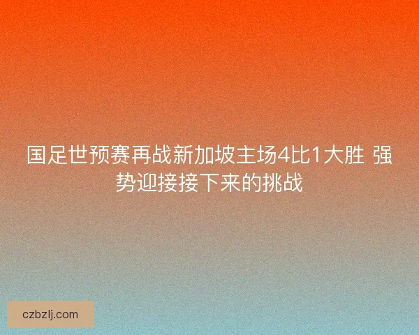 国足世预赛再战新加坡主场4比1大胜 强势迎接接下来的挑战
